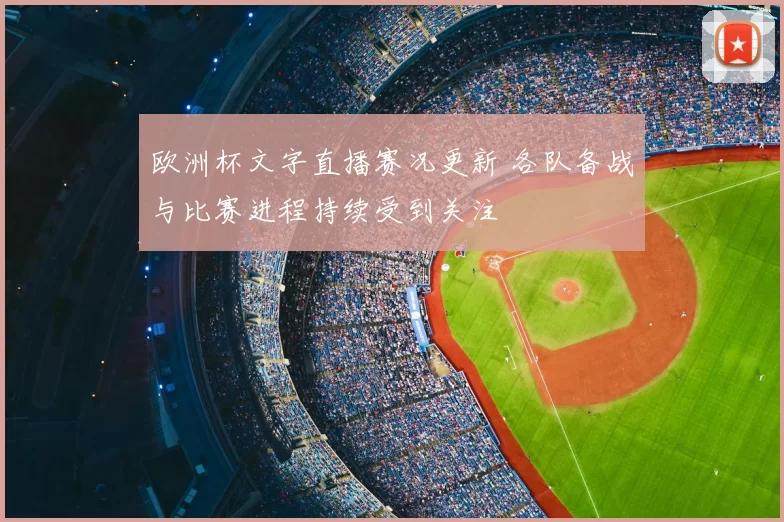 欧洲杯文字直播赛况更新 各队备战与比赛进程持续受到关注