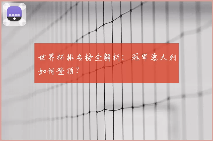 世界杯排名榜全解析:冠军意大利如何登顶?