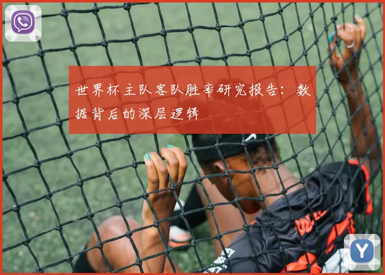 世界杯主队客队胜率研究报告:数据背后的深层逻辑